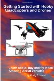 Getting Started with Hobby Quadcopters and Drones: Learn about, buy and fly these amazing aerial vehicles